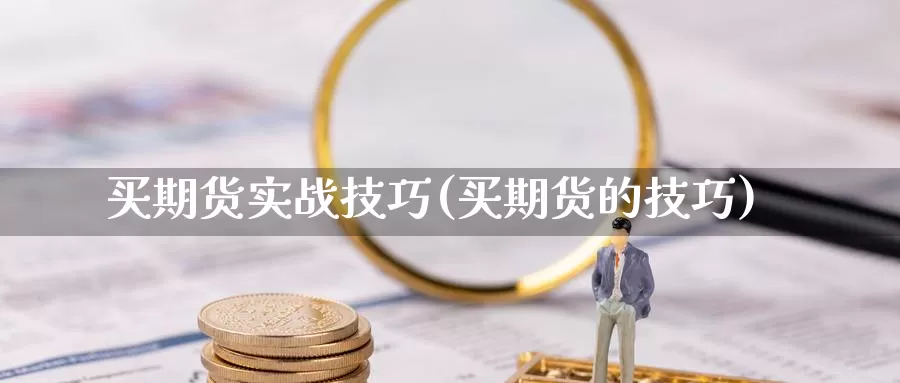 买期货实战技巧(买期货的技巧)_https://www.grpgrille.com_黄金期货开户_第1张