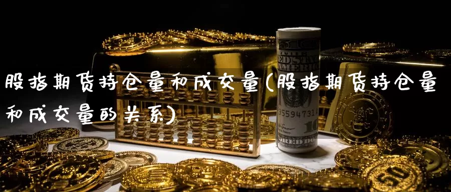 股指期货持仓量和成交量(股指期货持仓量和成交量的关系)_https://www.grpgrille.com_黄金期货开户_第1张