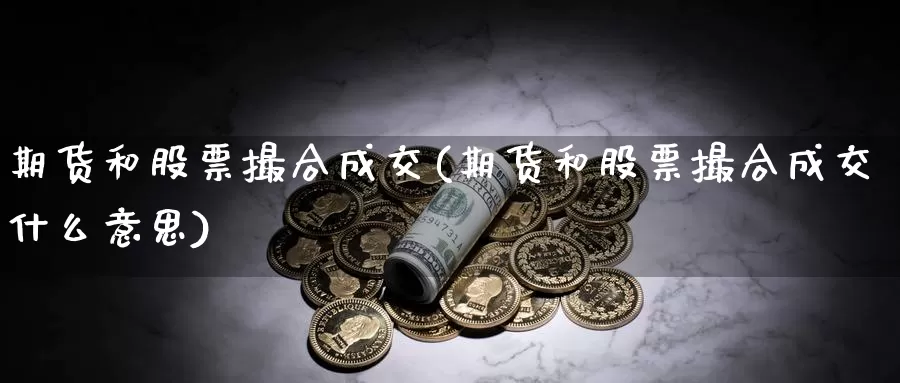 期货和股票撮合成交(期货和股票撮合成交什么意思)_https://www.grpgrille.com_黄金期货直播室_第1张