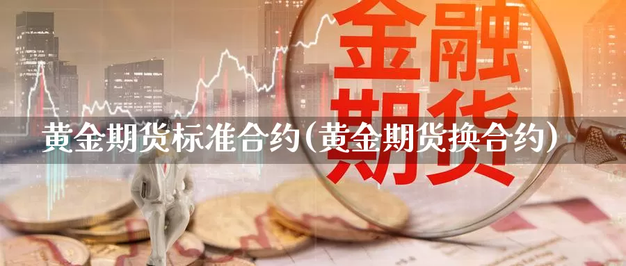 黄金期货标准合约(黄金期货换合约)_https://www.grpgrille.com_黄金期货开户_第1张