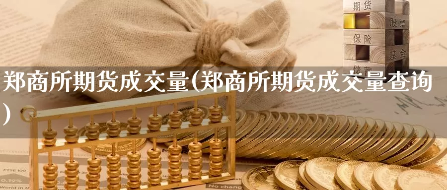 郑商所期货成交量(郑商所期货成交量查询)_https://www.grpgrille.com_黄金期货开户_第1张