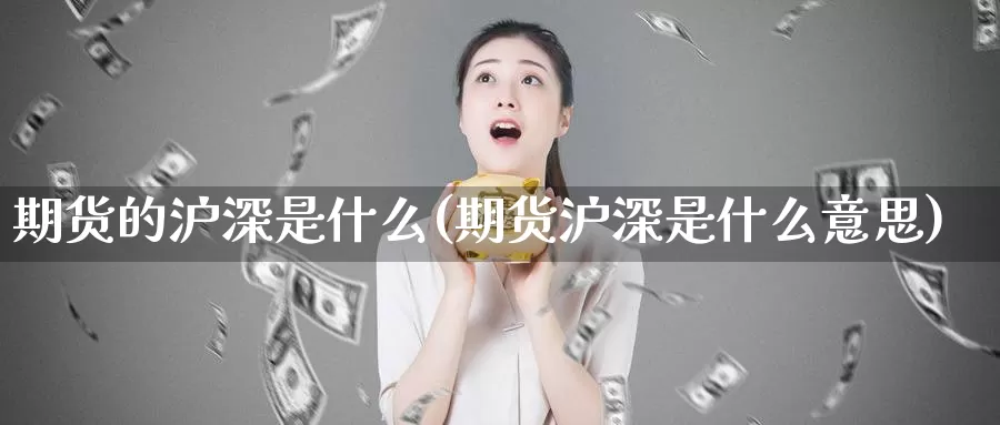 期货的沪深是什么(期货沪深是什么意思)_https://www.grpgrille.com_黄金期货直播室_第1张