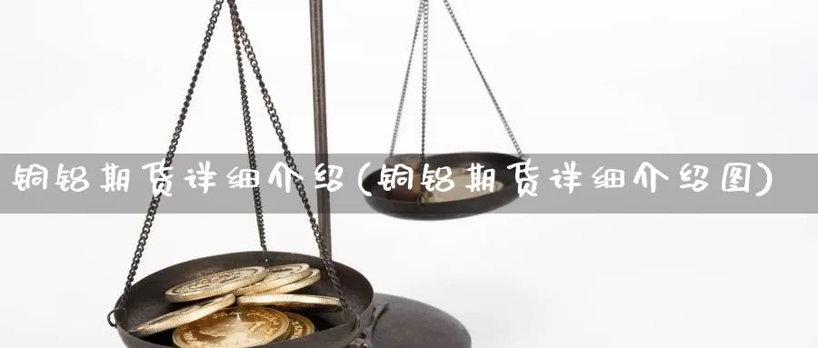 铜铝期货详细介绍(铜铝期货详细介绍图)_https://www.grpgrille.com_黄金期货开户_第1张