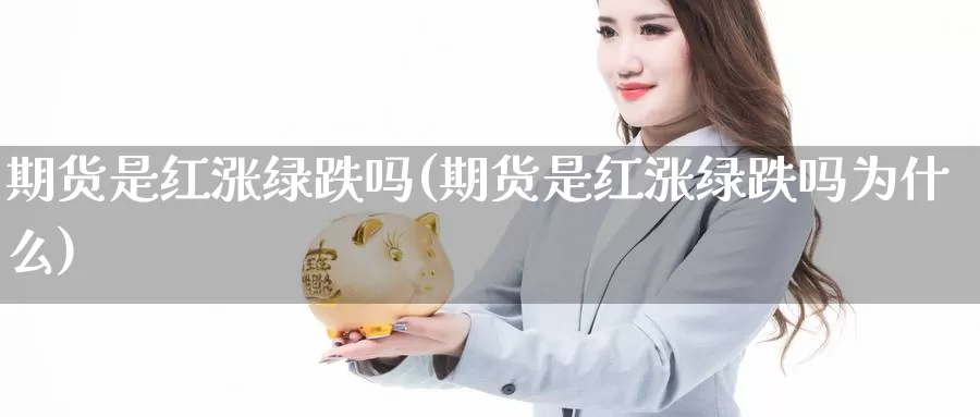 期货是红涨绿跌吗(期货是红涨绿跌吗为什么)_https://www.grpgrille.com_黄金期货开户_第1张