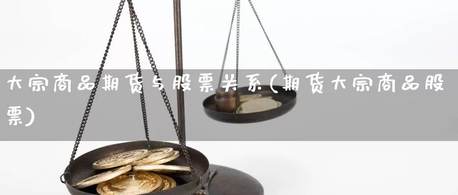 大宗商品期货与股票关系(期货大宗商品股票)_https://www.grpgrille.com_黄金期货直播间_第1张