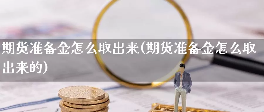 期货准备金怎么取出来(期货准备金怎么取出来的)_https://www.grpgrille.com_黄金期货直播间_第1张