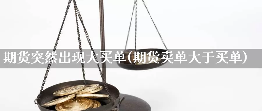 期货突然出现大买单(期货卖单大于买单)_https://www.grpgrille.com_黄金期货直播室_第1张