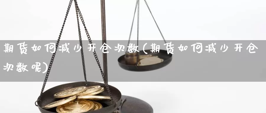 期货如何减少开仓次数(期货如何减少开仓次数呢)_https://www.grpgrille.com_黄金期货直播间_第1张