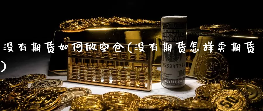 没有期货如何做空仓(没有期货怎样卖期货)_https://www.grpgrille.com_黄金期货直播室_第1张