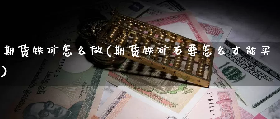 期货铁矿怎么做(期货铁矿石要怎么才能买)_https://www.grpgrille.com_黄金期货开户_第1张