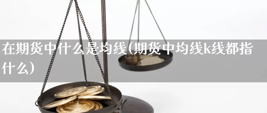 在期货中什么是均线(期货中均线k线都指什么)_https://www.grpgrille.com_黄金期货直播间_第1张