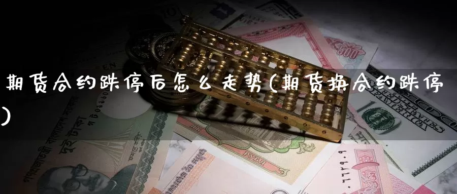 期货合约跌停后怎么走势(期货换合约跌停)_https://www.grpgrille.com_黄金期货直播室_第1张