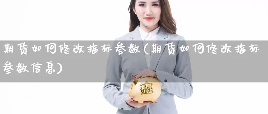 期货如何修改指标参数(期货如何修改指标参数信息)_https://www.grpgrille.com_黄金期货手续费_第1张