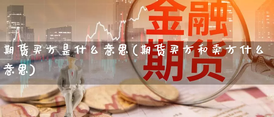 期货买方是什么意思(期货买方和卖方什么意思)_https://www.grpgrille.com_黄金期货手续费_第1张