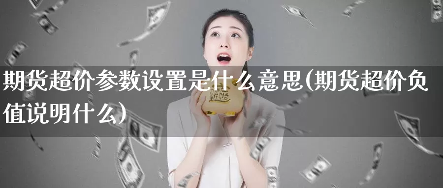 期货超价参数设置是什么意思(期货超价负值说明什么)_https://www.grpgrille.com_黄金期货手续费_第1张