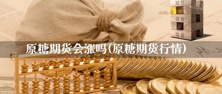 原糖期货会涨吗(原糖期货行情)_https://www.grpgrille.com_黄金期货直播室_第1张