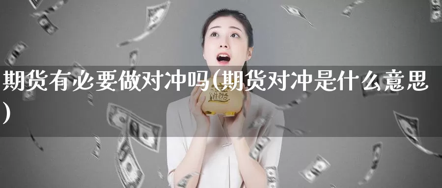 期货有必要做对冲吗(期货对冲是什么意思)_https://www.grpgrille.com_黄金期货直播室_第1张