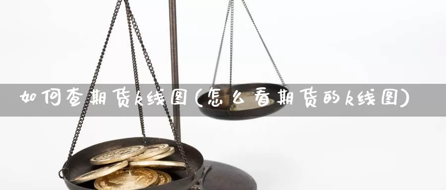 如何查期货k线图(怎么看期货的k线图)_https://www.grpgrille.com_黄金期货直播室_第1张