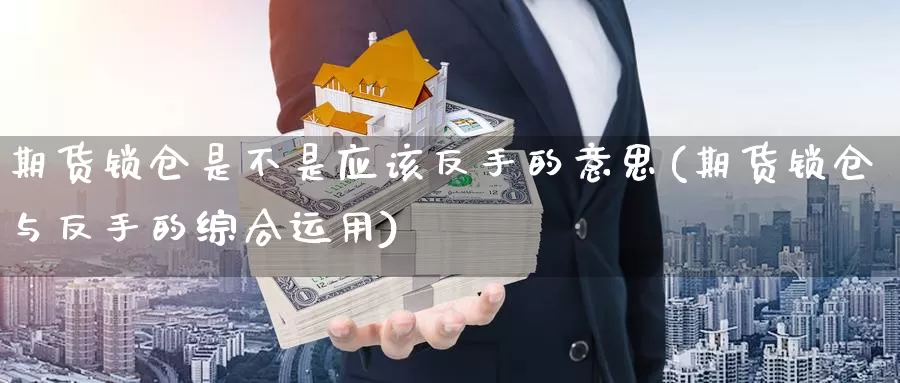 期货锁仓是不是应该反手的意思(期货锁仓与反手的综合运用)_https://www.grpgrille.com_黄金期货直播室_第1张