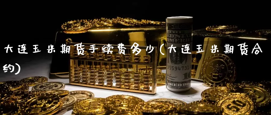 大连玉米期货手续费多少(大连玉米期货合约)_https://www.grpgrille.com_黄金期货开户_第1张