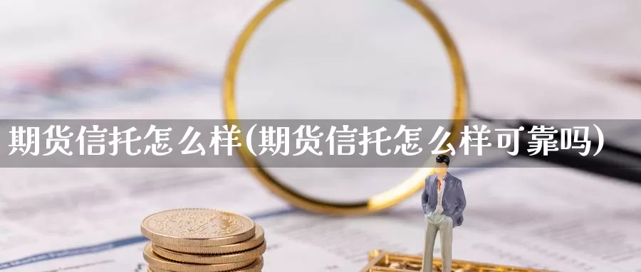 期货信托怎么样(期货信托怎么样可靠吗)_https://www.grpgrille.com_黄金期货直播间_第1张