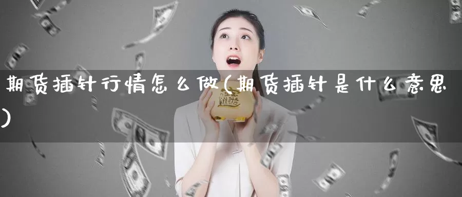 期货插针行情怎么做(期货插针是什么意思)_https://www.grpgrille.com_黄金期货开户_第1张