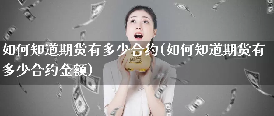 如何知道期货有多少合约(如何知道期货有多少合约金额)_https://www.grpgrille.com_黄金期货直播室_第1张