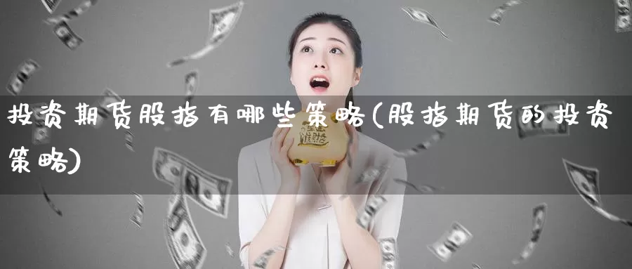 投资期货股指有哪些策略(股指期货的投资策略)_https://www.grpgrille.com_黄金期货直播间_第1张