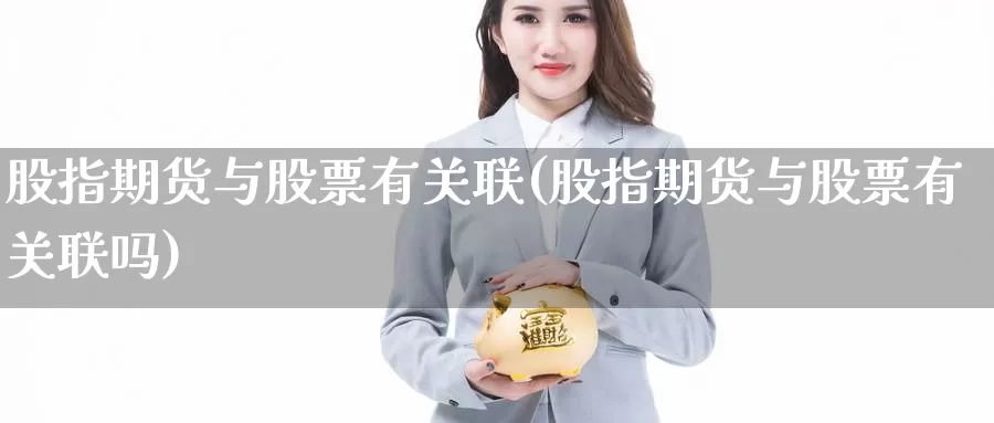 股指期货与股票有关联(股指期货与股票有关联吗)_https://www.grpgrille.com_黄金期货直播间_第1张