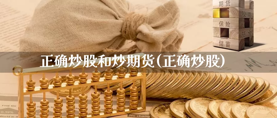 正确炒股和炒期货(正确炒股)_https://www.grpgrille.com_黄金期货直播室_第1张