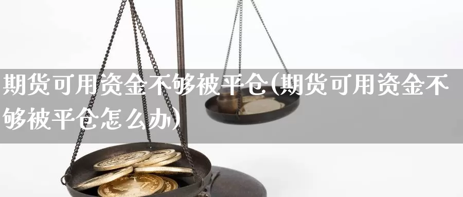 期货可用资金不够被平仓(期货可用资金不够被平仓怎么办)_https://www.grpgrille.com_黄金期货开户_第1张