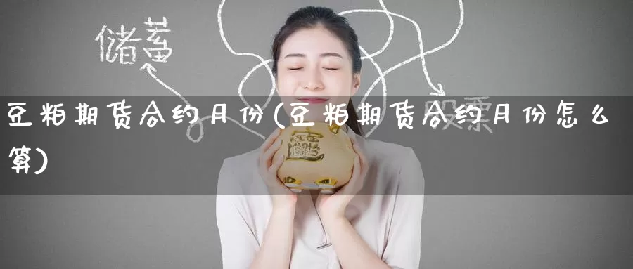 豆粕期货合约月份(豆粕期货合约月份怎么算)_https://www.grpgrille.com_黄金期货直播室_第1张