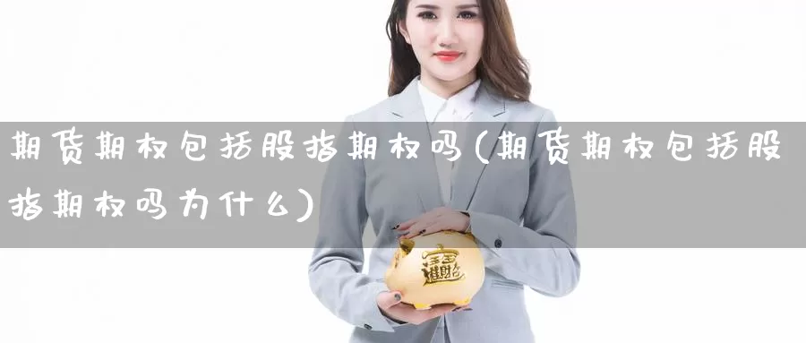 期货期权包括股指期权吗(期货期权包括股指期权吗为什么)_https://www.grpgrille.com_黄金期货直播室_第1张