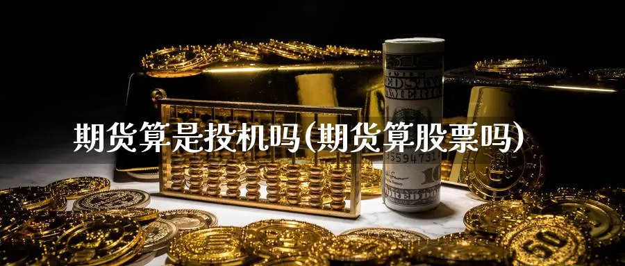 期货算是投机吗(期货算股票吗)_https://www.grpgrille.com_黄金期货开户_第1张