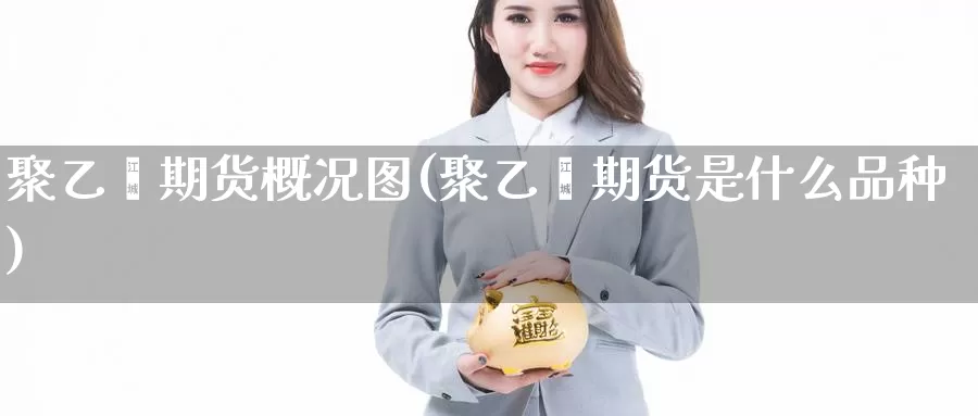 聚乙烯期货概况图(聚乙烯期货是什么品种)_https://www.grpgrille.com_黄金期货开户_第1张