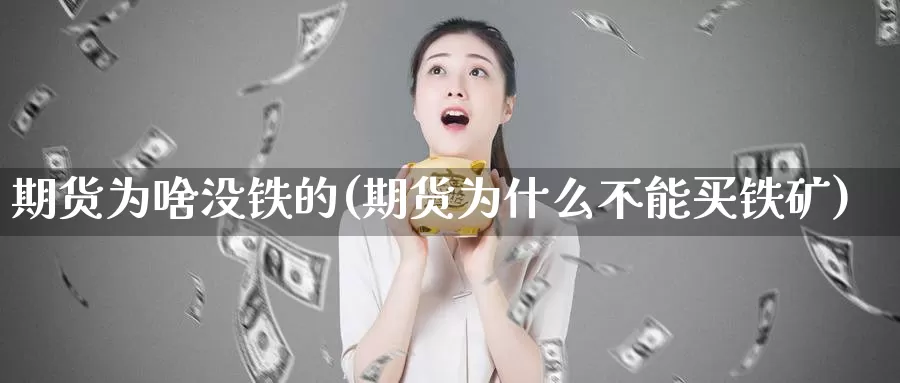 期货为啥没铁的(期货为什么不能买铁矿)_https://www.grpgrille.com_黄金期货开户_第1张