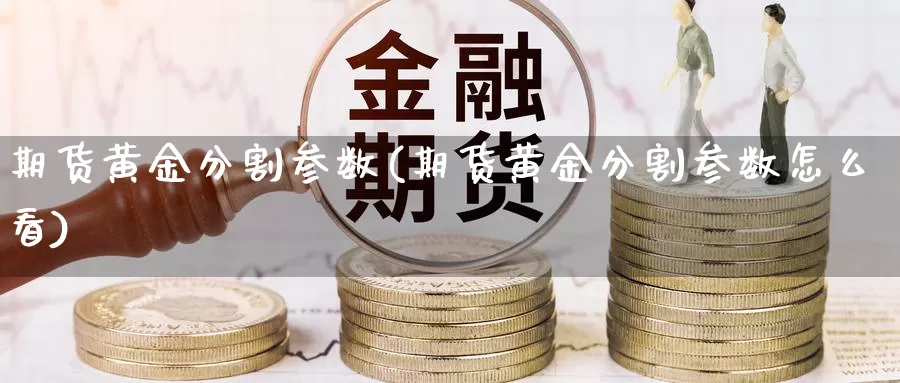 期货黄金分割参数(期货黄金分割参数怎么看)_https://www.grpgrille.com_黄金期货直播室_第1张