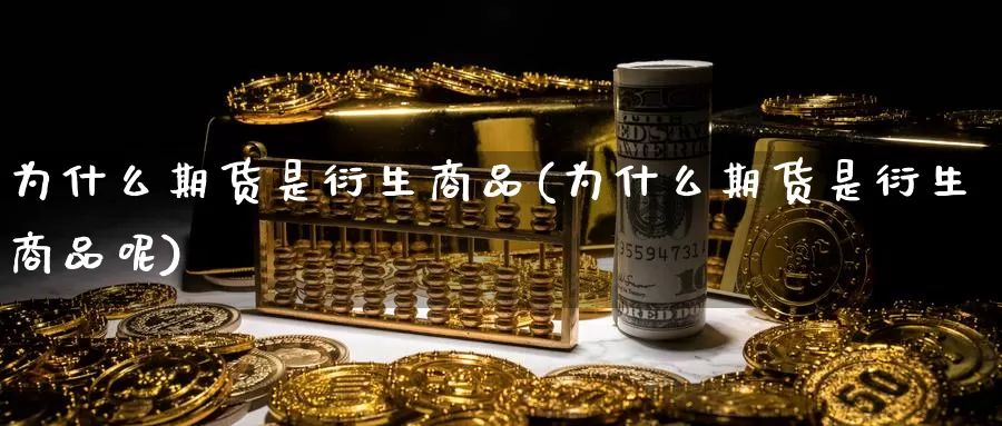 为什么期货是衍生商品(为什么期货是衍生商品呢)_https://www.grpgrille.com_黄金期货直播间_第1张