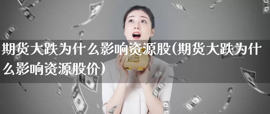 期货大跌为什么影响资源股(期货大跌为什么影响资源股价)_https://www.grpgrille.com_黄金期货直播室_第1张