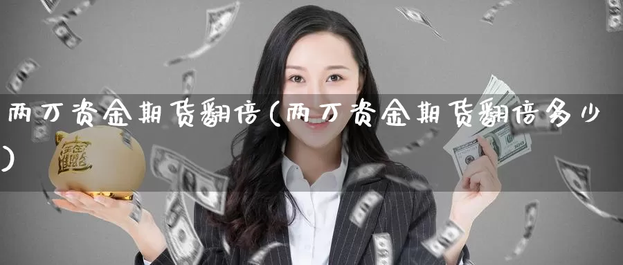 两万资金期货翻倍(两万资金期货翻倍多少)_https://www.grpgrille.com_黄金期货开户_第1张