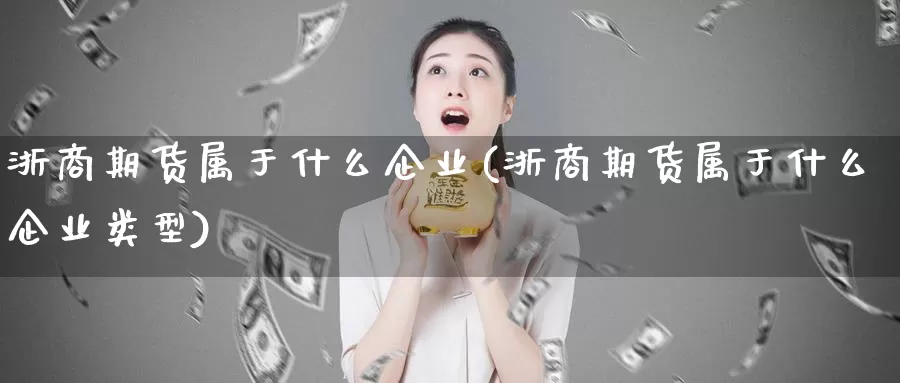 浙商期货属于什么企业(浙商期货属于什么企业类型)_https://www.grpgrille.com_黄金期货直播间_第1张