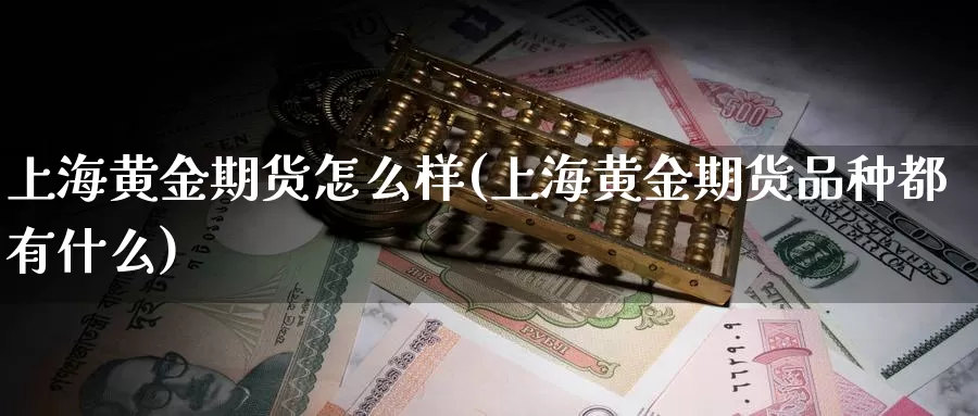 上海黄金期货怎么样(上海黄金期货品种都有什么)_https://www.grpgrille.com_黄金期货直播室_第1张