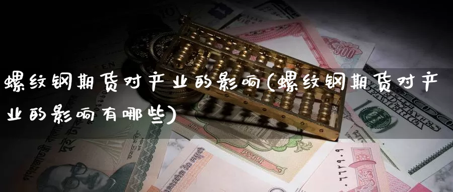 螺纹钢期货对产业的影响(螺纹钢期货对产业的影响有哪些)_https://www.grpgrille.com_黄金期货直播间_第1张