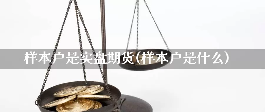 样本户是实盘期货(样本户是什么)_https://www.grpgrille.com_黄金期货直播室_第1张