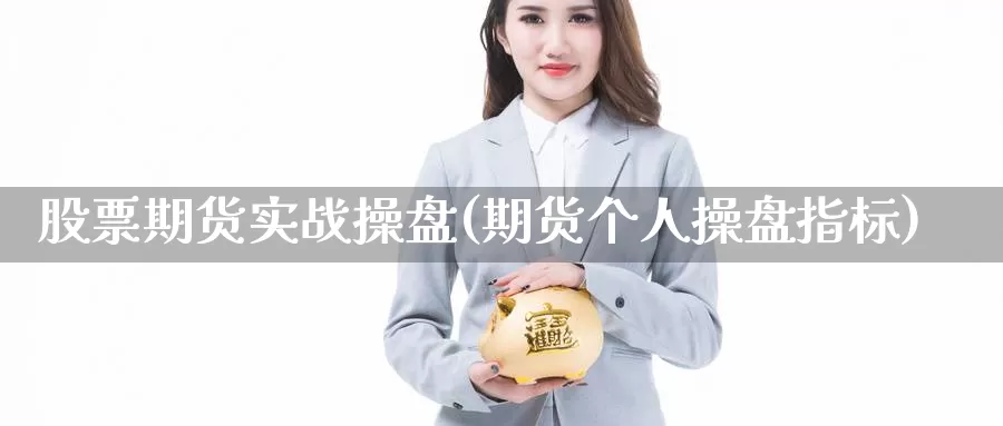 股票期货实战操盘(期货个人操盘指标)_https://www.grpgrille.com_黄金期货开户_第1张