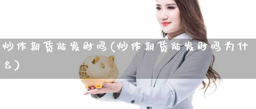 炒作期货能发财吗(炒作期货能发财吗为什么)_https://www.grpgrille.com_黄金期货直播室_第1张