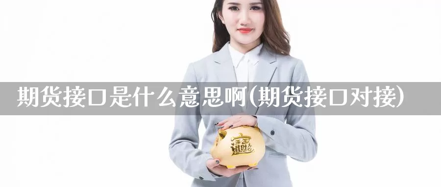 期货接口是什么意思啊(期货接口对接)_https://www.grpgrille.com_黄金期货开户_第1张