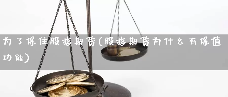 为了保住股指期货(股指期货为什么有保值功能)_https://www.grpgrille.com_黄金期货直播间_第1张