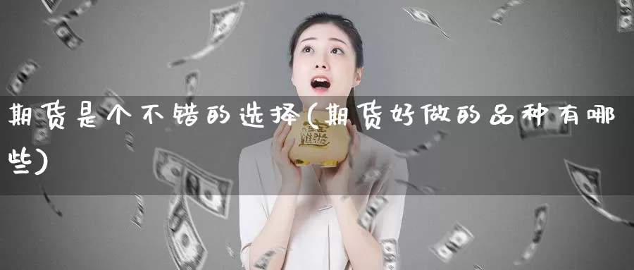 期货是个不错的选择(期货好做的品种有哪些)_https://www.grpgrille.com_黄金期货开户_第1张