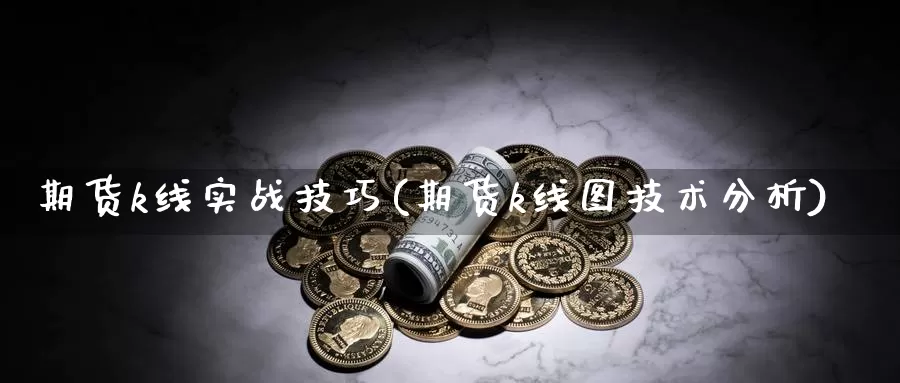 期货k线实战技巧(期货k线图技术分析)_https://www.grpgrille.com_黄金期货手续费_第1张